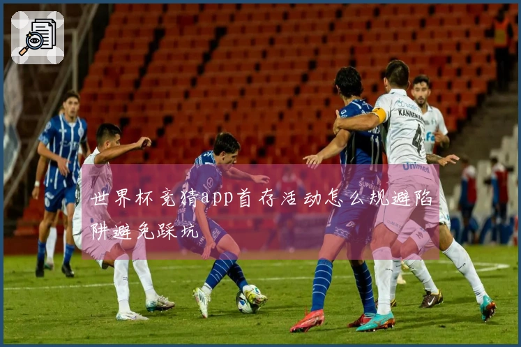 世界杯竞猜app首存活动怎么规避陷阱避免踩坑