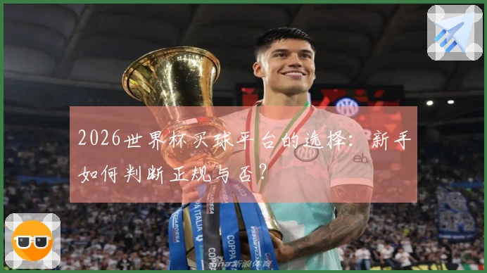 2026世界杯买球平台的选择：新手如何判断正规与否？