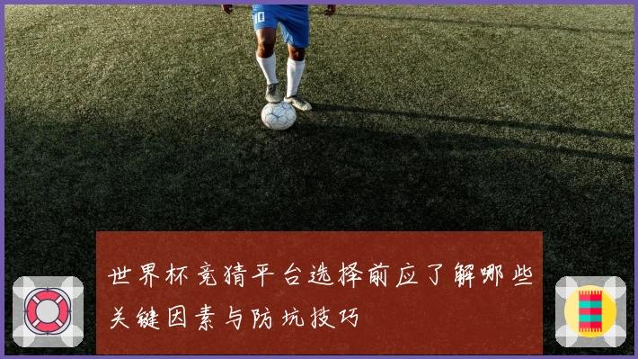 世界杯竞猜平台选择前应了解哪些关键因素与防坑技巧