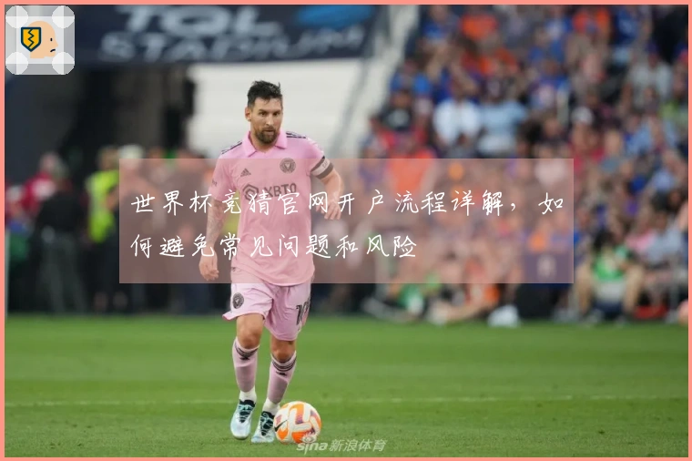 世界杯竞猜官网开户流程详解，如何避免常见问题和风险